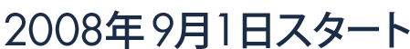 2008年9月1日スタート