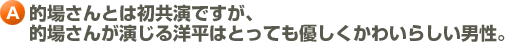 A.的場さんとは初共演ですが、的場さんが演じる洋平はとっても優しくかわいらしい男性。