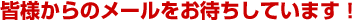 皆様からのメールをお待ちしています！