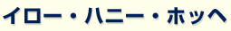 �C���[�E�n�j�[�E�z�b�w�E �n�j�[�E �z�b�w