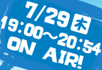 7/29(木)19:00～20:54 ON AIR!