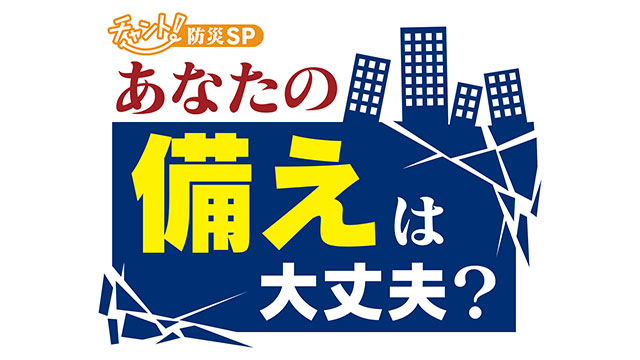 チャント！防災SP　あなたの備えは大丈夫？