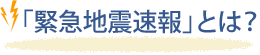 「緊急地震速報」とは?
