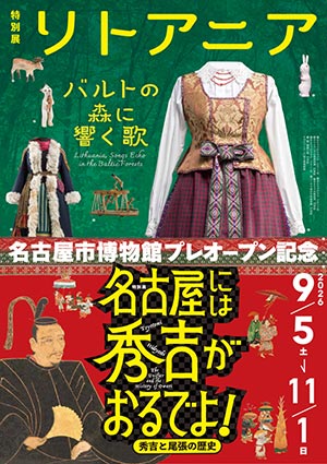 名古屋市博物館プレオープン特別展　2本同時開催 『リトアニア ―バルトの森に響く歌―』『名古屋には秀吉がおるでよ！ ―秀吉と尾張の歴史―』