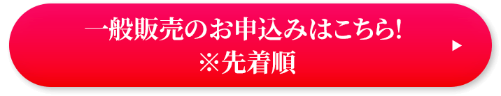 一般販売のお申込みはこちら！ ※先着順