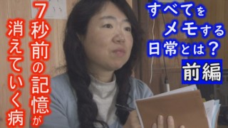 【前編】7秒後には「今」起きていることを忘れてしまう・・・そんな病と向き合い生きる女性に長期密着 「消えていく今 ~7秒の記憶と生きる 2017春~」 ドキュメンタリー