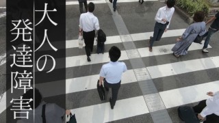 大人になるまで気づかない・・“見えない障害” 「大人の発達障害」ドキュメンタリー