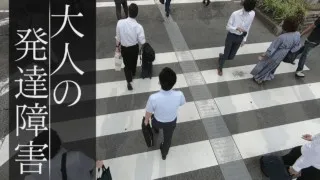 大人になるまで気づかない・・“見えない障害” 「大人の発達障害」ドキュメンタリー