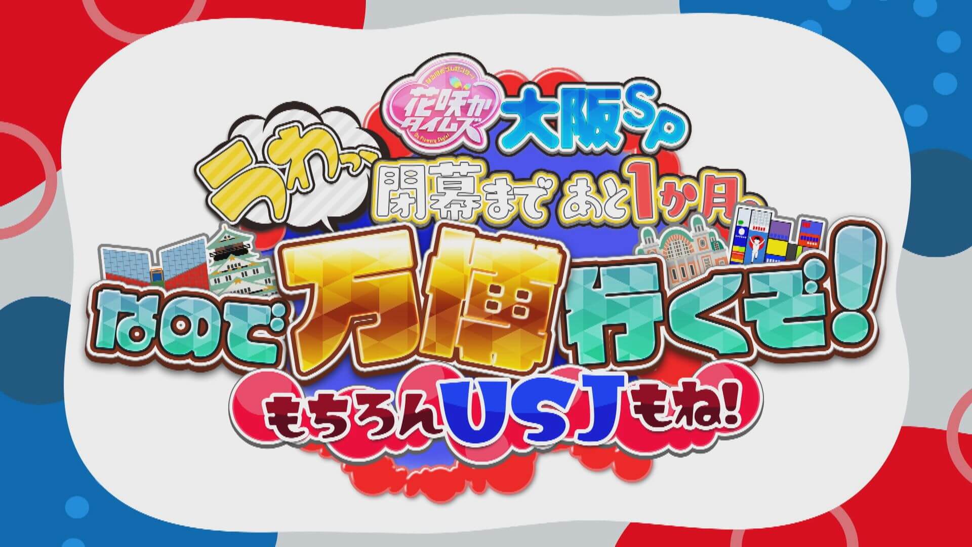 花咲かタイムズ大阪SP うわっ、閉幕まであと１か月。なので万博行くぞ！もちろんUSJもね！