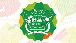チャント!野菜を食べましょう(「チャント!」にて放送)