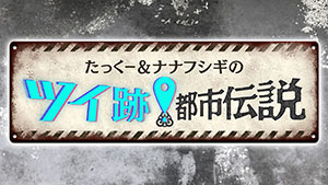 たっくー&ナナフシギのツイ跡!都市伝説