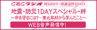 CBCラジオ開局60年・感謝還暦4DAYS 地震・防災1DAYスペシャル・絆 ～命を守るには？…東北取材から学んだこと～
