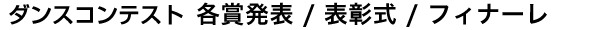 「ダンスコンテスト 各賞発表／表彰式／フィナーレ」