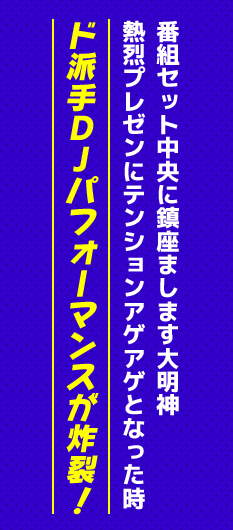 番組セット中央に鎮座まします大明神熱烈プレゼンにテンションアゲアゲとなった時 ド派手DJパフォーマンスが炸裂!
