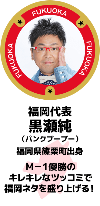 福岡代表 黒瀬純(パンクブーブー) 福岡県篠栗町出身 M-1優勝のキレキレなツッコミで福岡ネタを盛り上げる!
