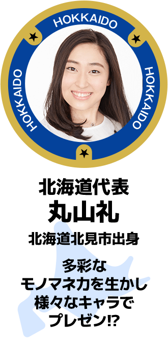 北海道代表 丸山礼 北海道北見市出身 多彩なモノマネ力を生かし様々なキャラでプレゼン!?