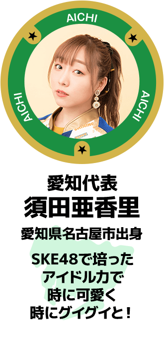 愛知代表 須田亜香里 愛知県名古屋市出身SKE48で培ったアイドル力で時に可愛く時にグイグイと!