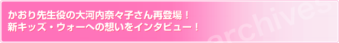 かおり先生役の大河内奈々子さん再登場！新キッズ・ウォーへの想いをインタビュー！