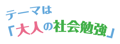 テーマは「大人の社会勉強」