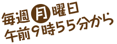 毎週月曜9:55放送