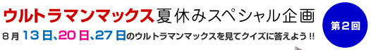 ウルトラマンマックス夏休みスペシャル企画