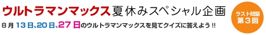 ウルトラマンマックス夏休みスペシャル企画