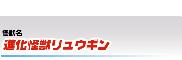 進化怪獣リュウギン