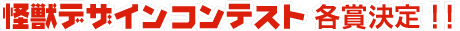 怪獣デザインコンテスト 各賞発表!!