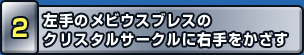 左手のメビウスブレスのクリスタルサークルに右手をかざす