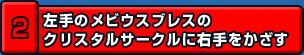 左手のメビウスブレスのクリスタルサークルに右手をかざす
