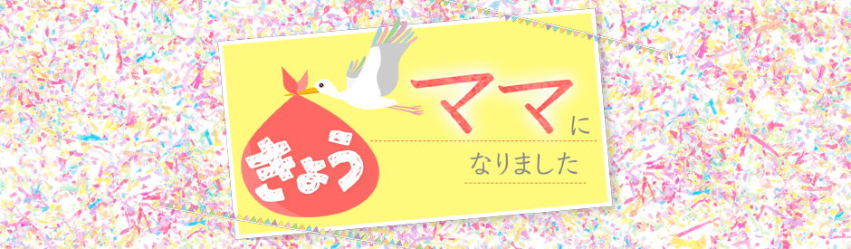 きょうママになりました