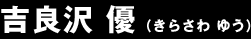 吉良沢 優 (きらさわ ゆう)