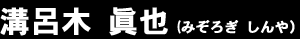 溝呂木 眞也（みぞろぎ しんや）