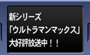 新シリーズ「ウルトラマンマックス」大好評放送中！！