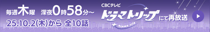 毎週木曜深夜0時58分～CBCテレビ ドラマトリップ にて再放送　25.10.2(木)から 全10話