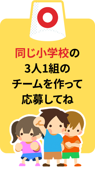 同じ小学校の3人1組のチームを作って応募してね