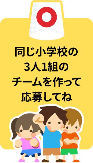 同じ小学校の3人1組のチームを作って応募してね