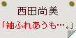 西田尚美「袖ふれあうも…。」