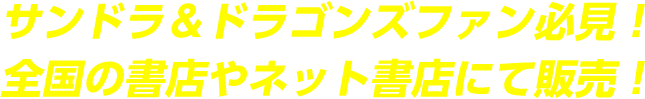 サンドラ＆ドラゴンズファン必見！	全国の書店やネット書店にて販売！