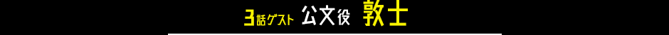 3話ゲスト 公文役 敦士