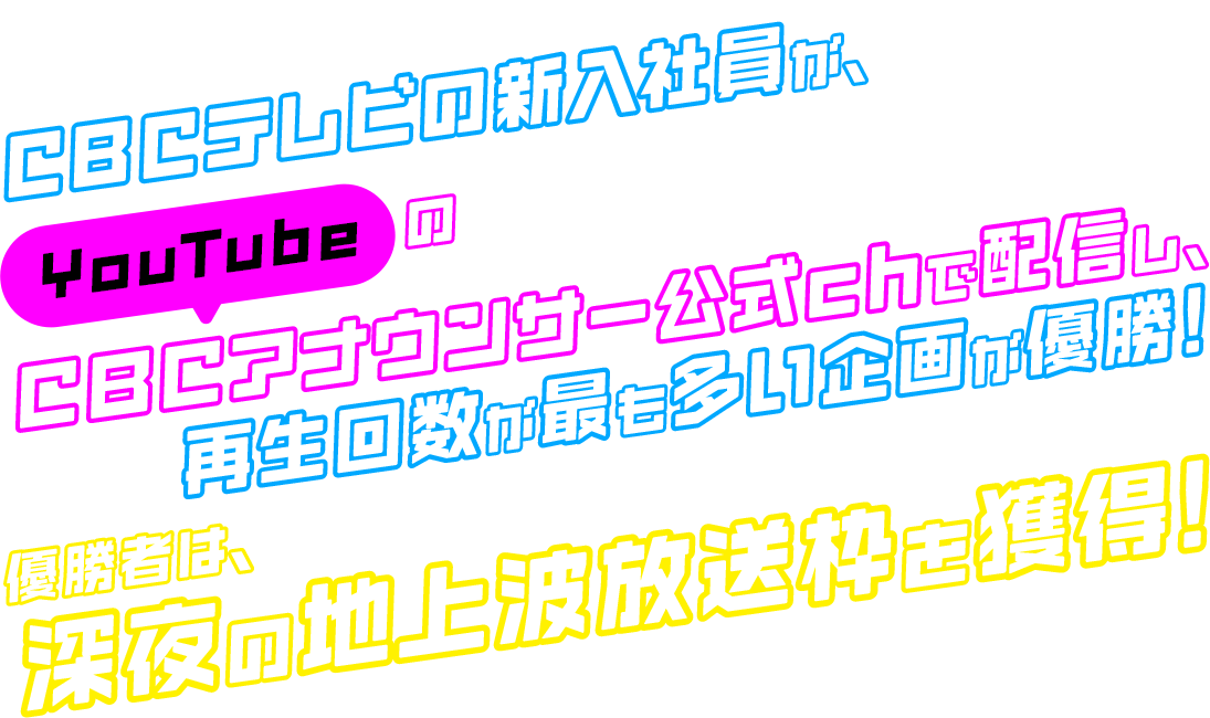 CBCテレビの新入社員が、YouTubeのCBCアナウンサー公式chで配信し、再生回数が最も多い企画が優勝！優勝者は、深夜の地上波放送枠を獲得！