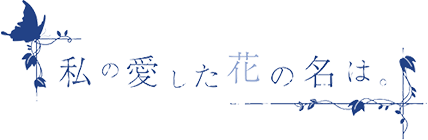 私の愛した花の名は。